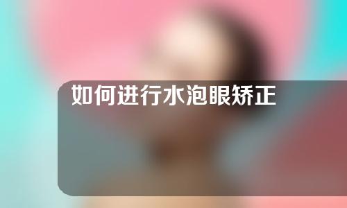 如何进行水泡眼矫正