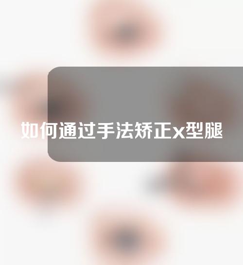 如何通过手法矫正x型腿