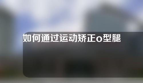 如何通过运动矫正o型腿