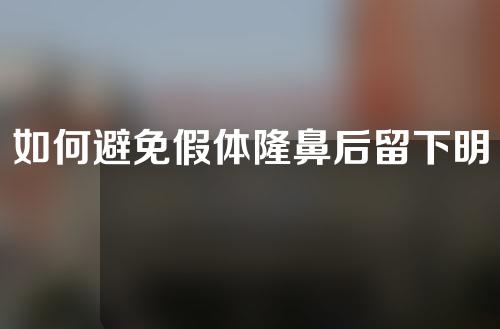 如何避免假体隆鼻后留下明显疤痕？