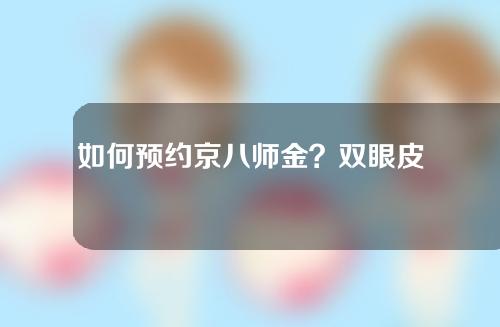 如何预约京八师金？双眼皮修复案例及整形价格表