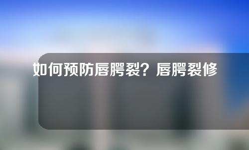 如何预防唇腭裂？唇腭裂修复手术什么时候做比较好？