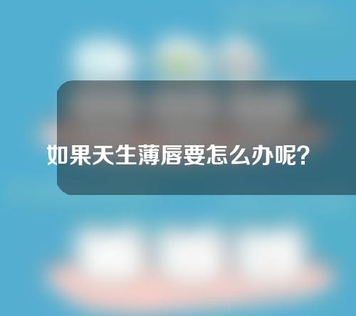 如果天生薄唇要怎么办呢？不用着急，丰唇术让你也能拥有迷人嘟嘟唇。