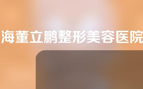 威海董立鹏整形美容医院怎么样?下面就一起来了解一下吧