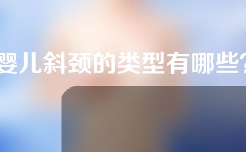 婴儿斜颈的类型有哪些？