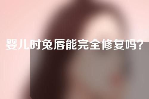 婴儿时兔唇能完全修复吗？