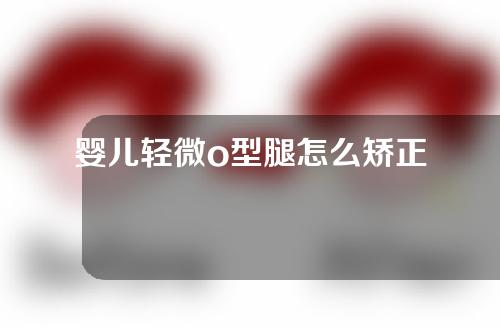 婴儿轻微o型腿怎么矫正