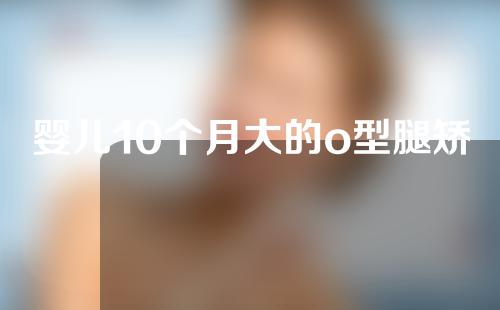 婴儿10个月大的o型腿矫正视频