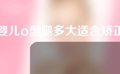 婴儿o型腿多大适合矫正