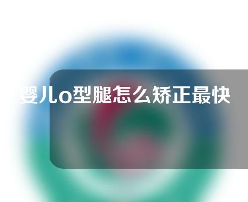 婴儿o型腿怎么矫正最快