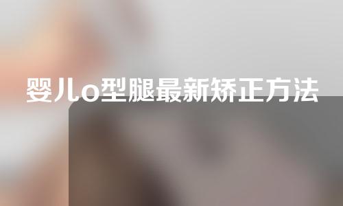 婴儿o型腿最新矫正方法