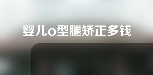 婴儿o型腿矫正多钱