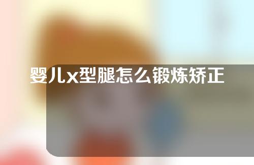 婴儿x型腿怎么锻炼矫正