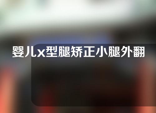 婴儿x型腿矫正小腿外翻