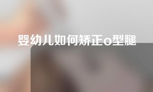 婴幼儿如何矫正o型腿