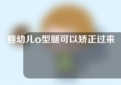婴幼儿o型腿可以矫正过来吗