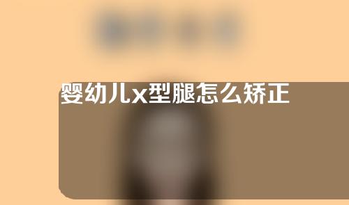 婴幼儿x型腿怎么矫正