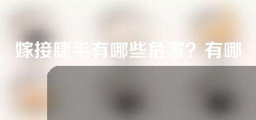 嫁接睫毛有哪些危害？有哪些注意事项？