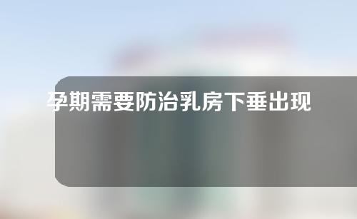 孕期需要防治乳房下垂出现