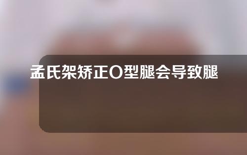 孟氏架矫正O型腿会导致腿变短吗