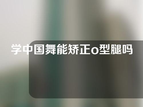 学中国舞能矫正o型腿吗