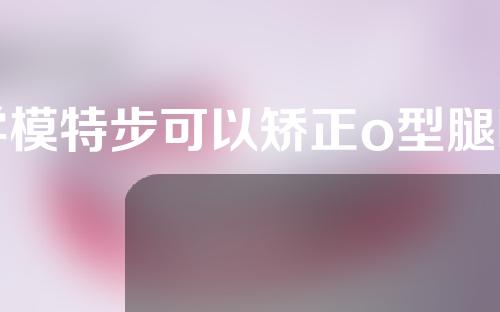 学模特步可以矫正o型腿吗