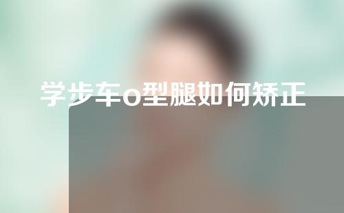 学步车o型腿如何矫正