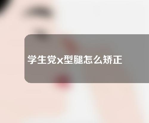 学生党x型腿怎么矫正