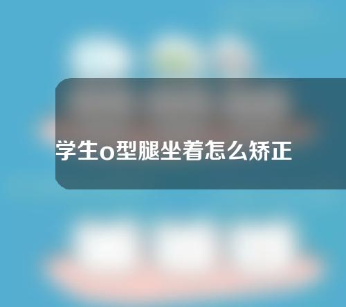 学生o型腿坐着怎么矫正