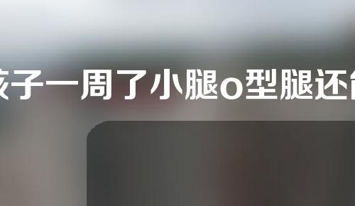孩子一周了小腿o型腿还能矫正吗