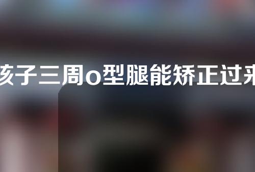 孩子三周o型腿能矫正过来吗
