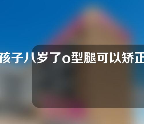 孩子八岁了o型腿可以矫正吗