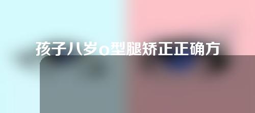 孩子八岁o型腿矫正正确方法