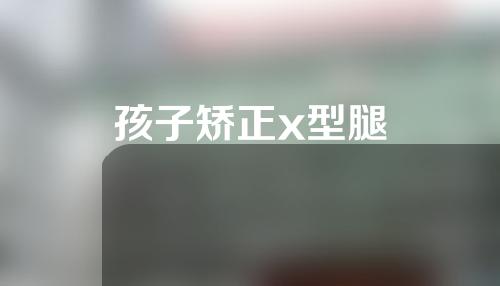 孩子矫正x型腿