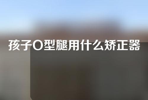 孩子O型腿用什么矫正器