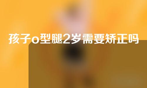 孩子o型腿2岁需要矫正吗