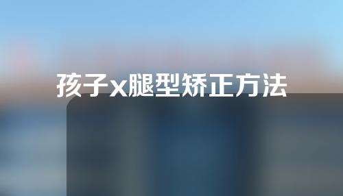 孩子x腿型矫正方法