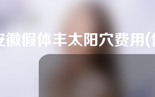 安徽假体丰太阳穴费用(假体丰太阳几年后移位)