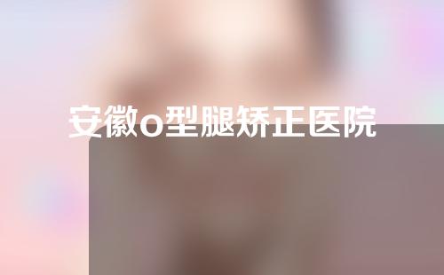 安徽o型腿矫正医院