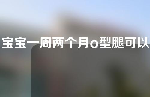 宝宝一周两个月o型腿可以矫正过来吗