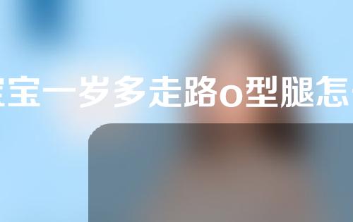 宝宝一岁多走路o型腿怎么矫正