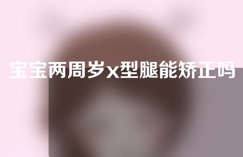 宝宝两周岁x型腿能矫正吗