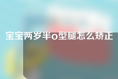 宝宝两岁半o型腿怎么矫正