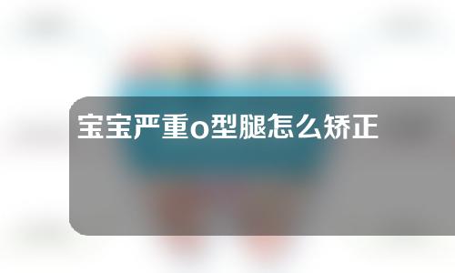 宝宝严重o型腿怎么矫正