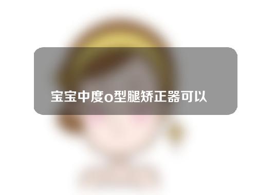 宝宝中度o型腿矫正器可以晚上带吗