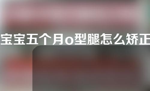 宝宝五个月o型腿怎么矫正