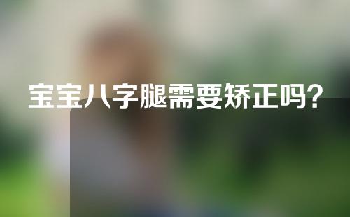 宝宝八字腿需要矫正吗？
