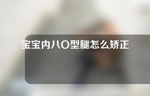 宝宝内八O型腿怎么矫正