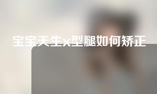 宝宝天生x型腿如何矫正