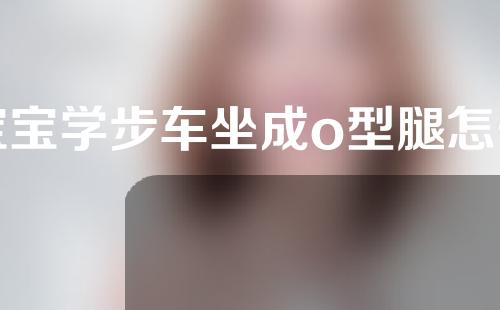 宝宝学步车坐成o型腿怎么矫正